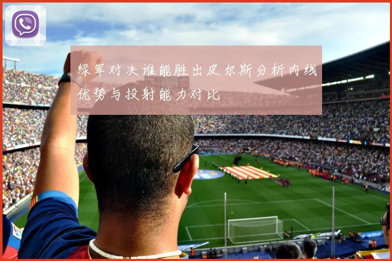 绿军对决谁能胜出皮尔斯分析内线优势与投射能力对比