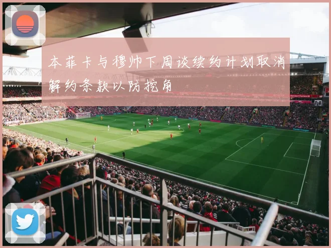 本菲卡与穆帅下周谈续约计划取消解约条款以防挖角