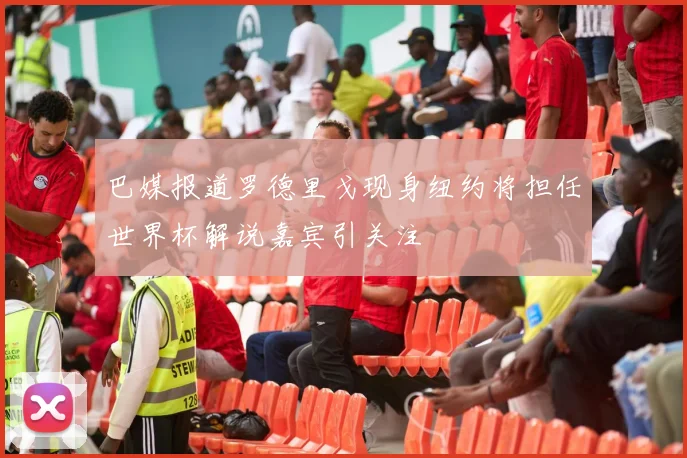 巴媒报道罗德里戈现身纽约将担任世界杯解说嘉宾引关注