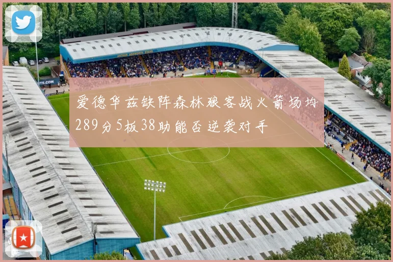 爱德华兹缺阵森林狼客战火箭场均289分5板38助能否逆袭对手