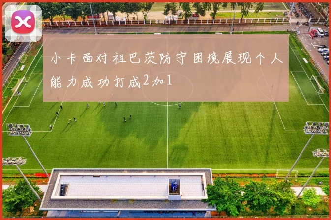 小卡面对祖巴茨防守困境展现个人能力成功打成2加1