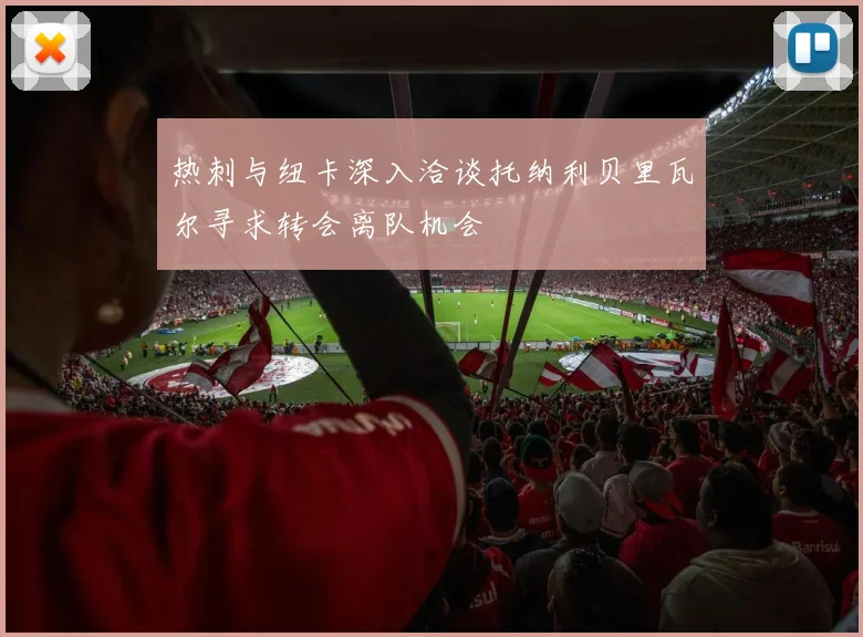 热刺与纽卡深入洽谈托纳利贝里瓦尔寻求转会离队机会