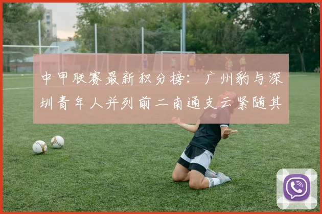 中甲联赛最新积分榜：广州豹与深圳青年人并列前二南通支云紧随其后