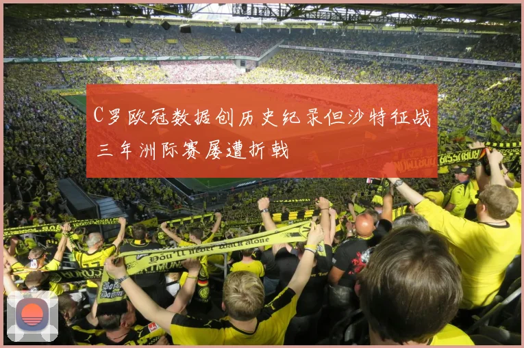 C罗欧冠数据创历史纪录但沙特征战三年洲际赛屡遭折戟