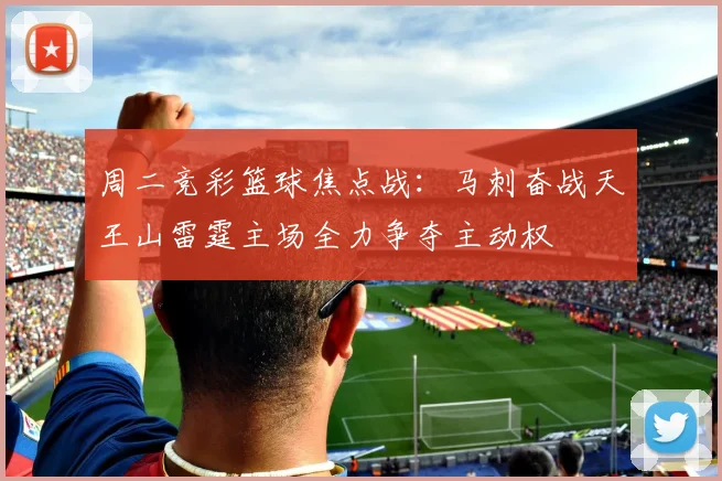 周二竞彩篮球焦点战：马刺奋战天王山雷霆主场全力争夺主动权