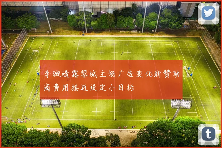 李璇透露蓉城主场广告变化新赞助商费用接近设定小目标