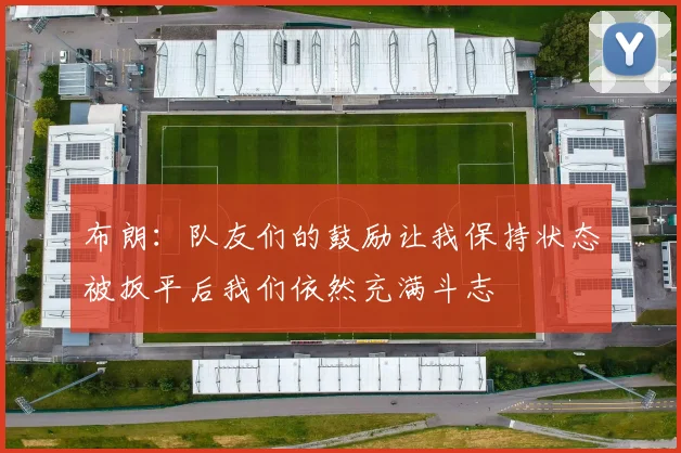 布朗：队友们的鼓励让我保持状态被扳平后我们依然充满斗志