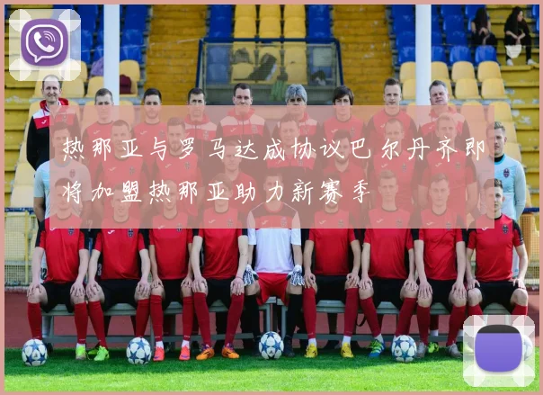 热那亚与罗马达成协议巴尔丹齐即将加盟热那亚助力新赛季