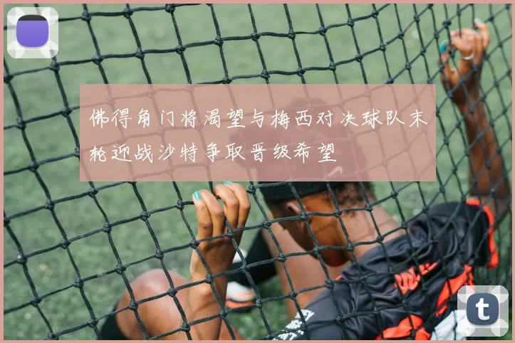 佛得角门将渴望与梅西对决球队末轮迎战沙特争取晋级希望