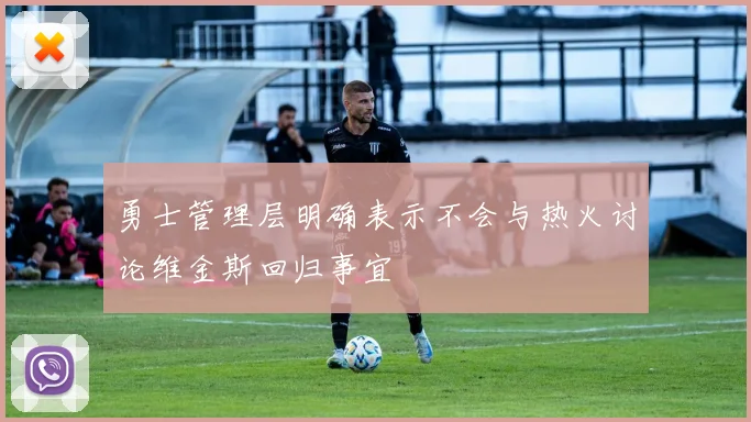 勇士管理层明确表示不会与热火讨论维金斯回归事宜