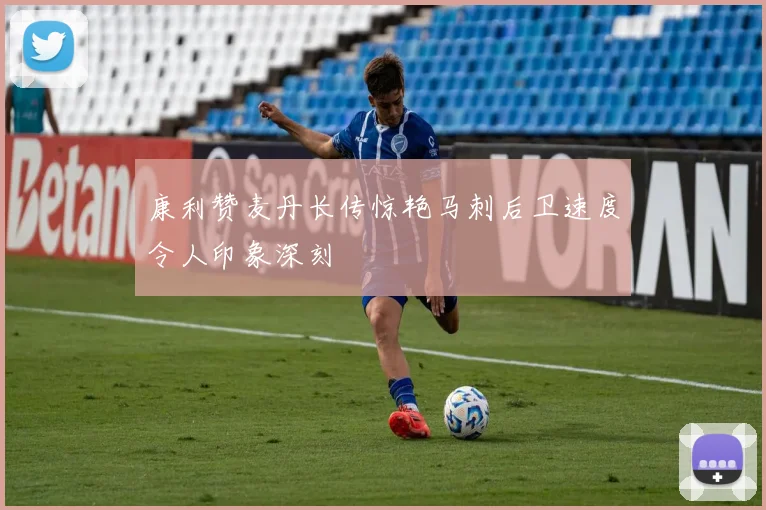 康利赞麦丹长传惊艳马刺后卫速度令人印象深刻
