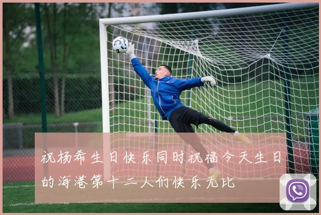 祝杨希生日快乐同时祝福今天生日的海港第十二人们快乐无比