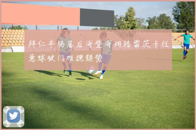 拜仁半场落后海登海姆格雷茨卡任意球破门难挽颓势