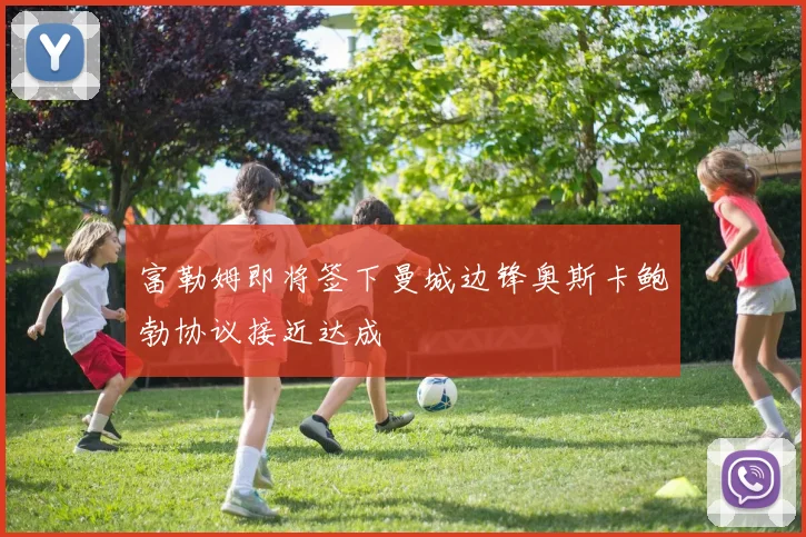 富勒姆即将签下曼城边锋奥斯卡鲍勃协议接近达成