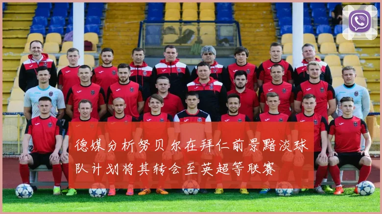 德媒分析努贝尔在拜仁前景黯淡球队计划将其转会至英超等联赛
