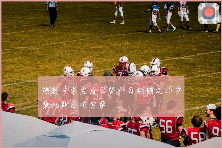 热刺寻求左后卫替补目标锁定19岁桑托斯小将索萨